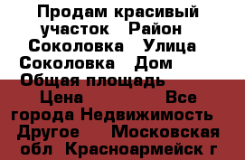 Продам красивый участок › Район ­ Соколовка › Улица ­ Соколовка › Дом ­ 18 › Общая площадь ­ 100 › Цена ­ 300 000 - Все города Недвижимость » Другое   . Московская обл.,Красноармейск г.